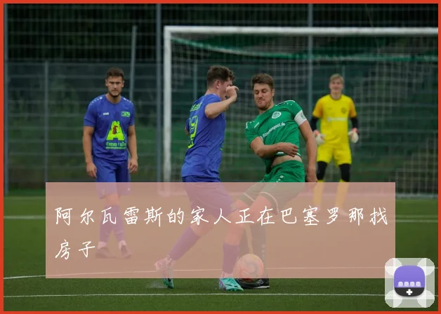 阿尔瓦雷斯的家人正在巴塞罗那找房子