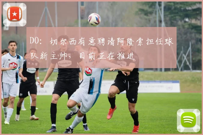 DO：切尔西有意聘请阿隆索担任球队新主帅，目前正在推进